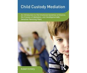 Child Custody Mediation: An Introduction to the Emotional Dynamics of Divorce, the Process of Mediation, and Developmentally Sensitive Parenting Plans