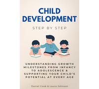 Child Development Step by Step: Understanding Growth Milestones from Infancy to Adolescence & Supporting Your Child’s Potential at Every Age