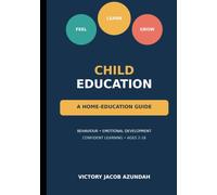 Child Education: A Home-Education Guide to Behaviour, Emotional Development and Confident Learning