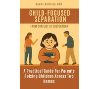 Child-Focused Separation, From Conflict to Cooperation: How to protect children during painful breakups and build a peaceful co-parenting future