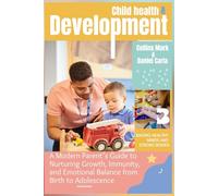 Child Health and Development: A Modern Parent’s Guide to Nurturing Growth, Immunity, and Emotional Balance from Birth to Adolescence