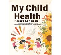 Child Health Record Log Book: A Comprehensive Guide to Tracking Growth Immunizations Milestones and Medical History