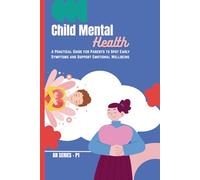 Child Mental Health: A Practical Guide for Parents to Spot Early Symptoms and Support Emotional Wellbeing