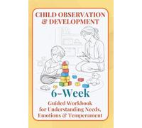 Child Observation & Development: 6- W uided Workbook for Understanding Needs, Emotions & Temperament