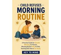 Child Refuses Morning Routine: A Practical Guide for Stressful Mornings for Parents, Morning Routine Help for Kids, Teaching Kids How to Get Ready, ... Morning Battles Without Repeating Yourself