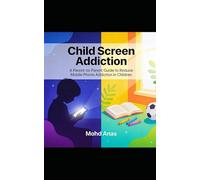 CHILD SCREEN ADDICTION: A Parent-to-Parent Guide to Reduce Mobile Phone Addiction in Children