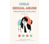 Child Sexual Abuse Prevention Guide: Breaking the Silence - What Every Adult Should Know About Child Sexual Abuse Prevention - Understanding, Preventing, and Protecting Children from Sexual Abuse