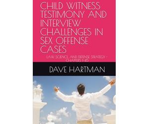 CHILD WITNESS TESTIMONY AND INTERVIEW CHALLENGES IN SEX OFFENSE CASES: LAW, SCIENCE, AND DEFENSE STRATEGY - CHAPTERS 1-45