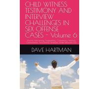 CHILD WITNESS TESTIMONY AND INTERVIEW CHALLENGES IN SEX OFFENSE CASES - Volume 6: Forensic Interviewing, Suggestibility, Competency, Hearsay, Confrontation, And Defense Strategies Under Delaware Law
