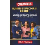 Childcare Business Director's Guide: Step-by-Step Roadmap to Navigate Licensing, Staff Management, Team Leadership, and Daily Operations to Run Your Center with Confidence