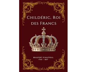 Childéric, Roi des Francs, (tome premier) (Illustré)