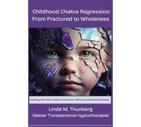Childhood Chakra Regression: From Fractured to Wholeness: Healing the Inner Child to Become a Whole and Balanced Adult