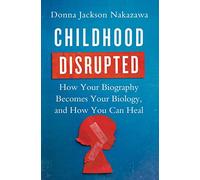 Childhood Disrupted: How Your Biography Becomes Your Biology, and How You Can Heal-