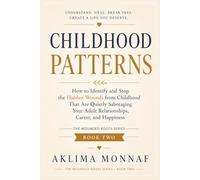 Childhood Patterns: How to Identify and Stop the Hidden Wounds from Childhood That Are Quietly Sabotaging Your Adult Relationships, Career, and Happiness