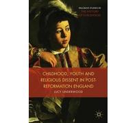 Childhood, Youth, and Religious Dissent in Post-Reformation England Lucy Underwood Lucy Underwood - L Underwood (Auteur)