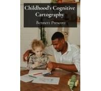 Childhood's Cognitive Cartography: Mapping The Mind's Terrain Through Playful Interactions And Developmental Milestones Paperback Book By Bennett Prescott