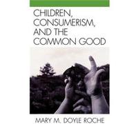 Children Consumerism and the Common Good by Mary M. Doyle Roche Mary M. Doyle Roche (Auteur)