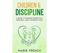 CHILDREN & DISCIPLINE: A Guide to Raising Respectful, Resilient, and Confident Kids