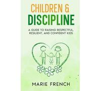 CHILDREN & DISCIPLINE: A Guide to Raising Respectful, Resilient, and Confident Kids