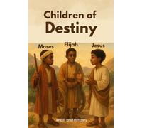 Children of Destiny :Moses, Elijah, and Jesus: Moses, Elijah, and Jesus