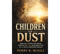 Children of Dust: Biblical Vision for Aging, Mortality, and Resurrection in a Youth-Obsessed World