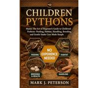 CHILDREN PYTHONS: Master The Art of Beginner’s Guide to Children’s Pythons - Feeding, Habitat, Handling, Breeding, and Gentle Snake Care Made Simple