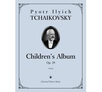 Children’s Album, Op. 39 - Pyotr Ilyich TCHAIKOVSKY - Classical Piano Music: Elegant miniatures filled with charm and feelings • Romantic scenes from ... developing pianists and teachers • Grades 2-5