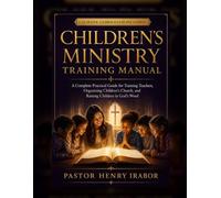 Children’s Ministry Training Manual: A Complete Practical Guide for Training Teachers, Organizing Children’s Church, and Raising Children in God’s Word