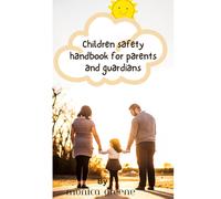 Children Safety Handbook For Parents And Guardians: How To Keep Your Children Safe: A Book Every Parent Must Read. How To Keep Your Children Safe Even When You Are Not Around