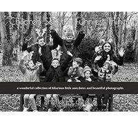 Children Say The Funniest Things: A Wonderful Collection Of Hilarious Little Anecdotes And Beautiful Photos