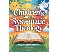 Children's Guide to Systematic Theology: Bible Truths About God Made Simple To Know God, Love Truth, and Grow a Strong Faith Foundation (For Kids 6-9)
