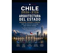 Chile 2026-2126: Arquitectura del Estado - Procesos, Riesgos y Control Para un Siglo de Ejecución: Chile no se transformará por promesas, sino por ... tenga dueño y cada decisión deje huella