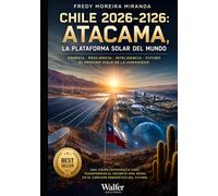 Chile 2026-2126: Atacama, la Plataforma Solar del Mundo: Energía, geopolítica, agua, minería e inteligencia territorial para construir el principal ... del planeta durante los próximos cien años