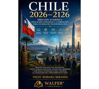 Chile 2026-2126: Dirección Académica, Educación Estratégica y Formación para un Siglo de Transformación: Arquitectura educativa inteligente, capital ... tecnológica para construir la civilización