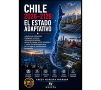 Chile 2026-2126: El Estado Adaptativo: Arquitectura institucional, inteligencia territorial, automatización pública, gestión de riesgos, control ... para un siglo de transformación permanente