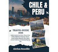 Chile and Peru Travel Guide 2026: Explore Ancient Inca Ruins, Vibrant Cities, Andean Highlands, Patagonian Glaciers, Coastal Escapes, Museums, Wine ... Traditions, and Essential Planning Tips