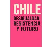 Chile: Desigualdad, resistencia y futuro.
