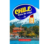 Chile Guía De Viaje 2026: Descubre gemas ocultas, monumentos históricos, consejos de viaje y experiencias vacacionales inolvidables