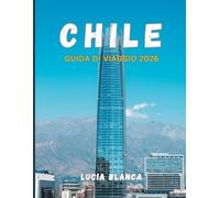 CHILE GUIDA DI VIAGGIO 2026: Il compagno essenziale per esplorare la cultura, i paesaggi e i tesori nascosti del Cile