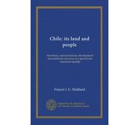 Chile: its land and people: the history, natural features, development and industrial resources of a great South American republic