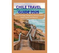 CHILE TRAVEL GUIDE 2025: Explore Santiago, Patagonia, Atacama Desert, Easter Island, and Beyond”