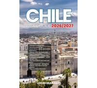 CHILE TRAVEL GUIDE 2026/2027: From Arrival to Departure, a Well-Detailed Guide to Help You Know CHILE in Half the Time with Easy Itineraries, Local ... Budget Advice, and Top Attractions.