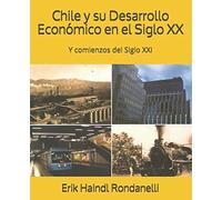 Chile Y Su Desarrollo Económico En El Siglo Xx: Y Comienzos Del Siglo Xxi