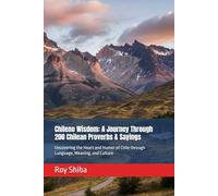 Chileno Wisdom: A Journey Through 200 Chilean Proverbs & Sayings: Uncovering the Heart and Humor of Chile through Language, Meaning, and Culture