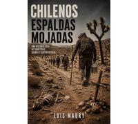 CHILENOS ESPALDAS MOJADAS: Una Historia Real De Fronteras, Sueños Y Supervivencia