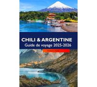 CHILI & ARGENTINE Guide de voyage 2025-2026: Explorez des paysages époustouflants, des villes animées, des régions viticoles et des aventures andines à travers deux joyaux d'Amérique du Sud