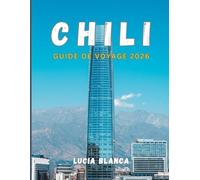 CHILI GUIDE DE VOYAGE 2026: Le compagnon essentiel pour explorer la culture, les paysages et les trésors cachés du Chili.
