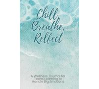 Chill, Breathe, Reflect: A Wellness Journal for Teens Learning to Handle Big Emotions