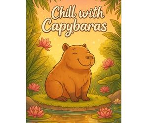 Chill with capybaras : cute and relaxing colouring book for strees relief, mindfulness,and fun animal art for adults and teens: Unwind with adorable ... anxiety relief,and creative mindfulness