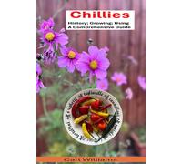 Chillies - History; Growing; Using - A Comprehensive Guide